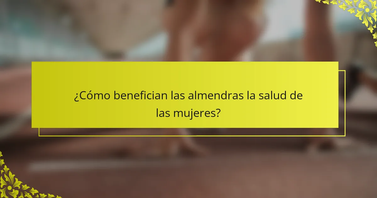 ¿Cómo benefician las almendras la salud de las mujeres?