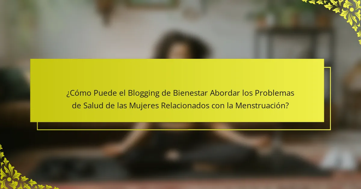 ¿Cómo Puede el Blogging de Bienestar Abordar los Problemas de Salud de las Mujeres Relacionados con la Menstruación?