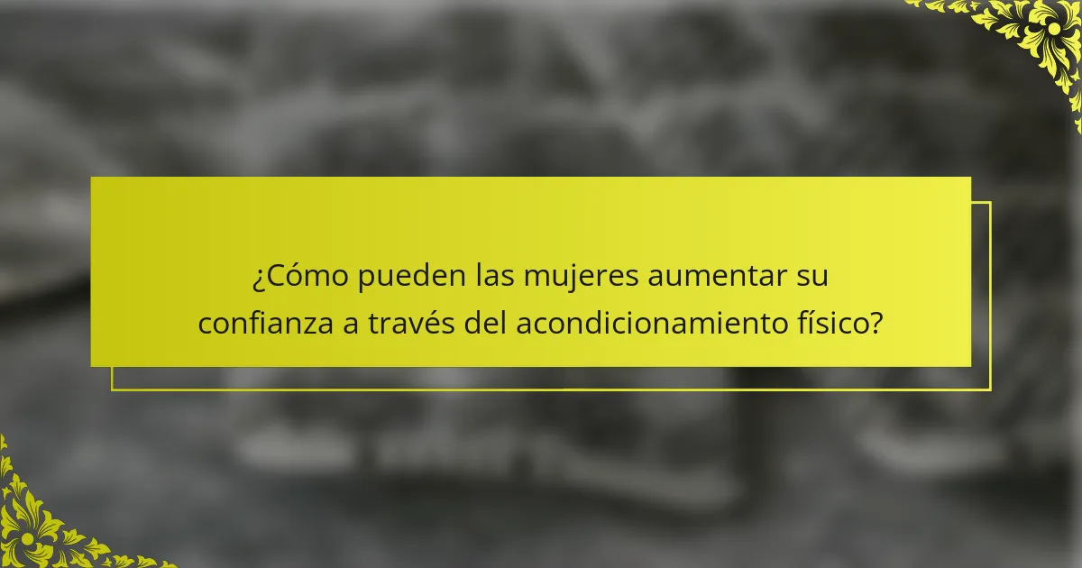 ¿Cómo pueden las mujeres aumentar su confianza a través del acondicionamiento físico?