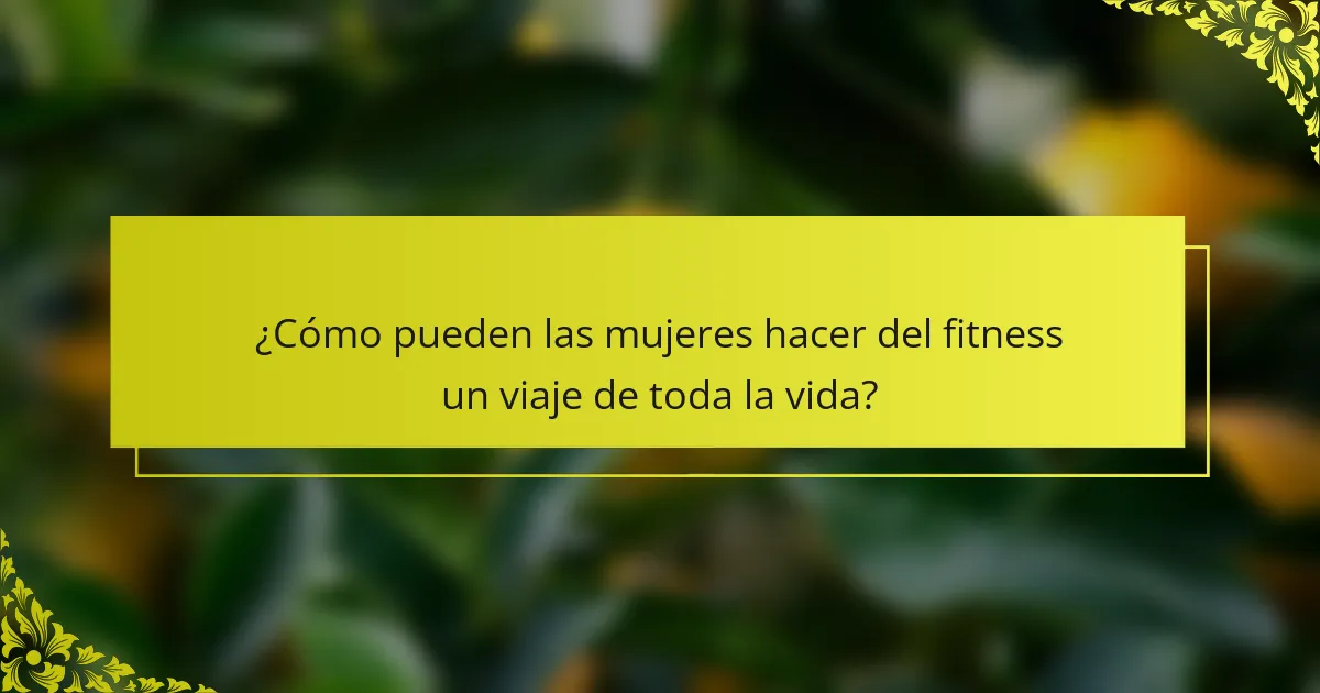 ¿Cómo pueden las mujeres hacer del fitness un viaje de toda la vida?
