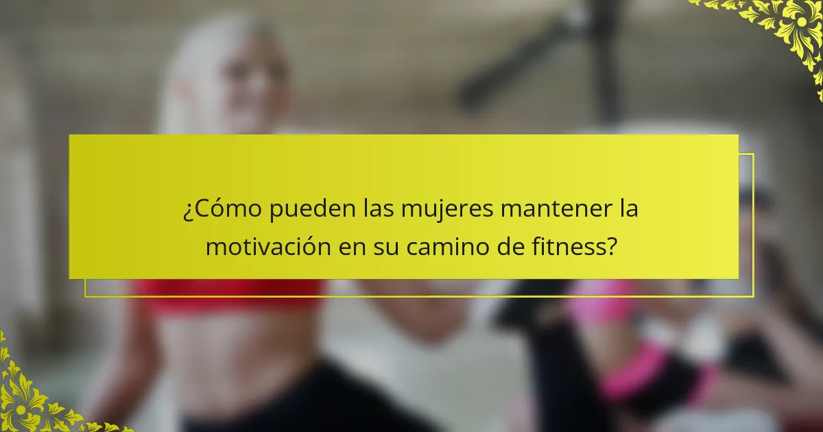 ¿Cómo pueden las mujeres mantener la motivación en su camino de fitness?
