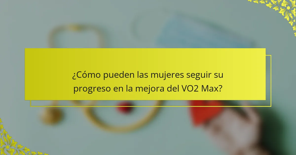 ¿Cómo pueden las mujeres seguir su progreso en la mejora del VO2 Max?
