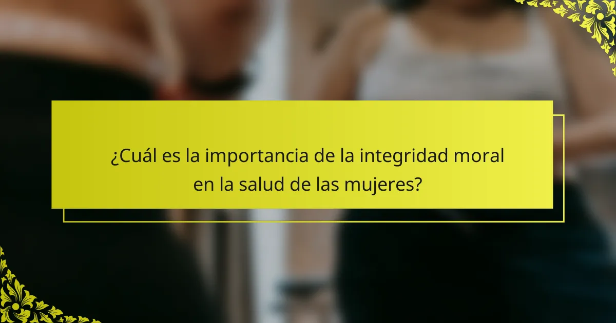 ¿Cuál es la importancia de la integridad moral en la salud de las mujeres?
