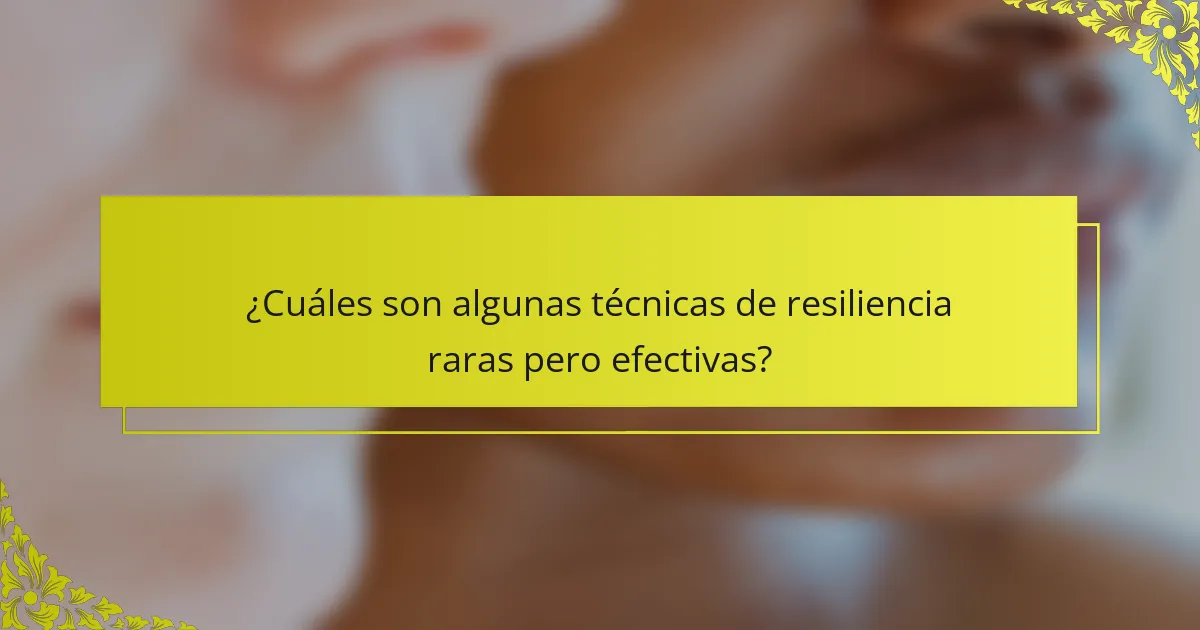 ¿Cuáles son algunas técnicas de resiliencia raras pero efectivas?