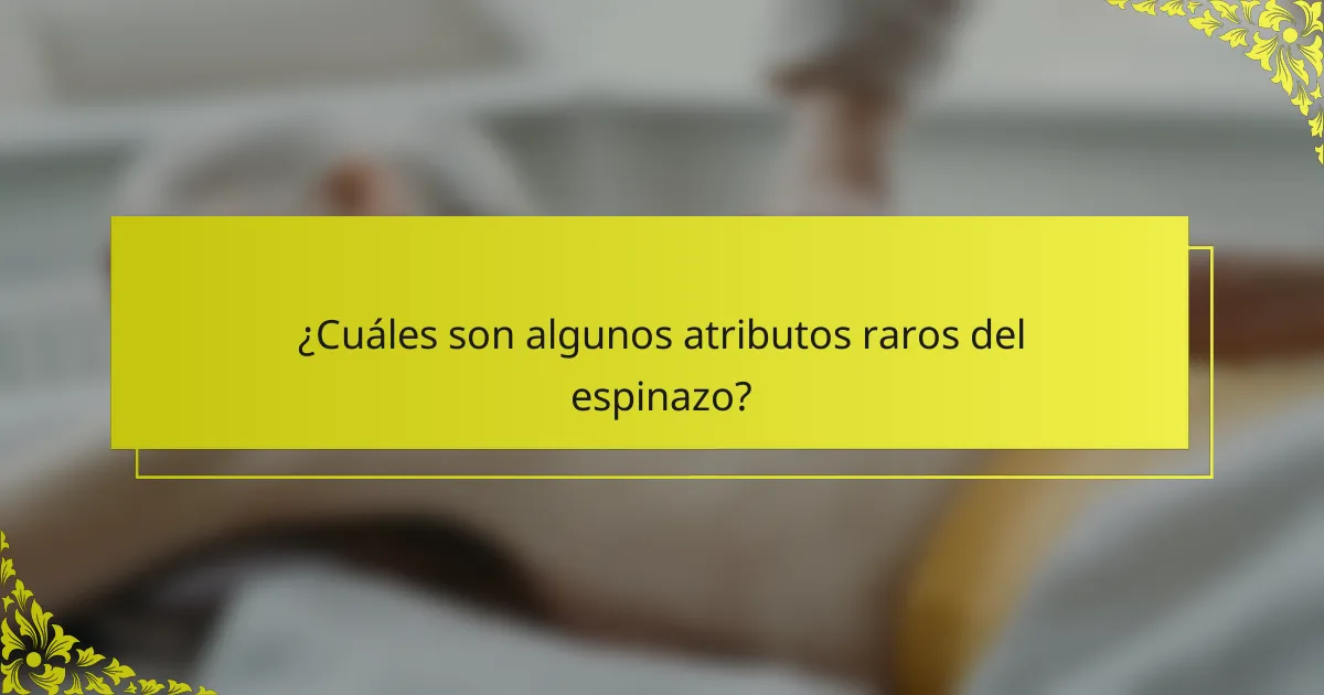 ¿Cuáles son algunos atributos raros del espinazo?