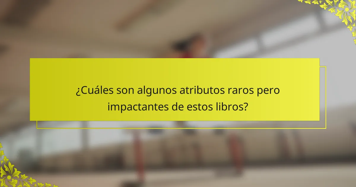 ¿Cuáles son algunos atributos raros pero impactantes de estos libros?