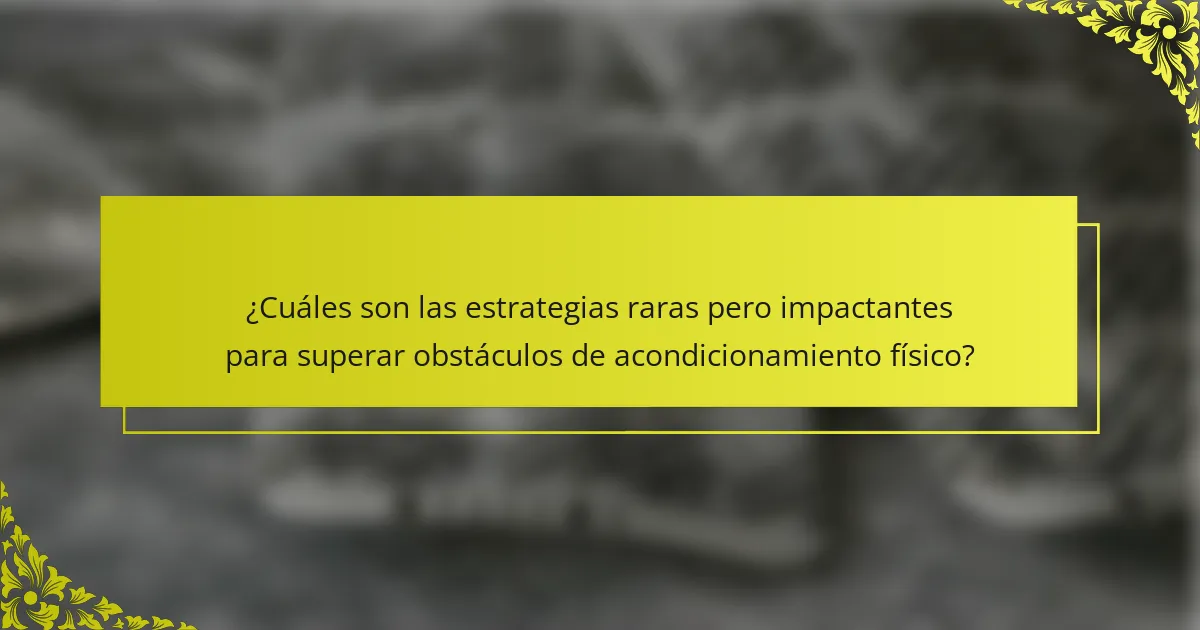 ¿Cuáles son las estrategias raras pero impactantes para superar obstáculos de acondicionamiento físico?