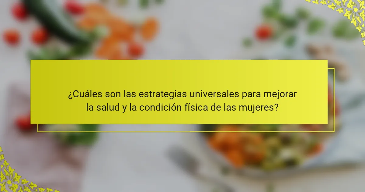 ¿Cuáles son las estrategias universales para mejorar la salud y la condición física de las mujeres?