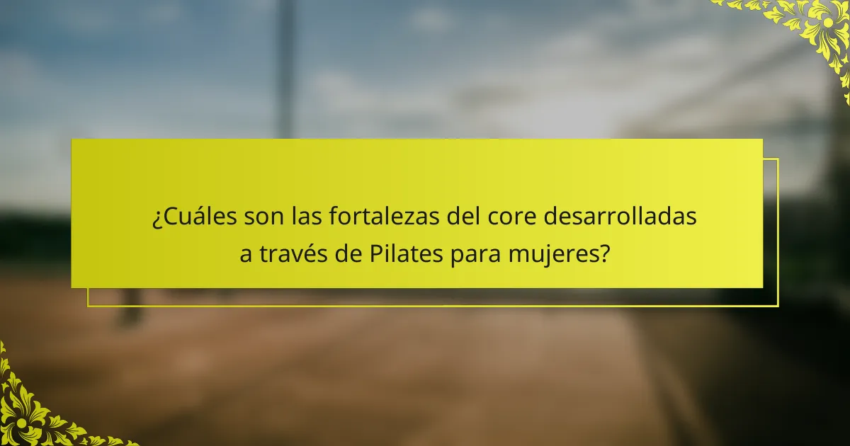 ¿Cuáles son las fortalezas del core desarrolladas a través de Pilates para mujeres?