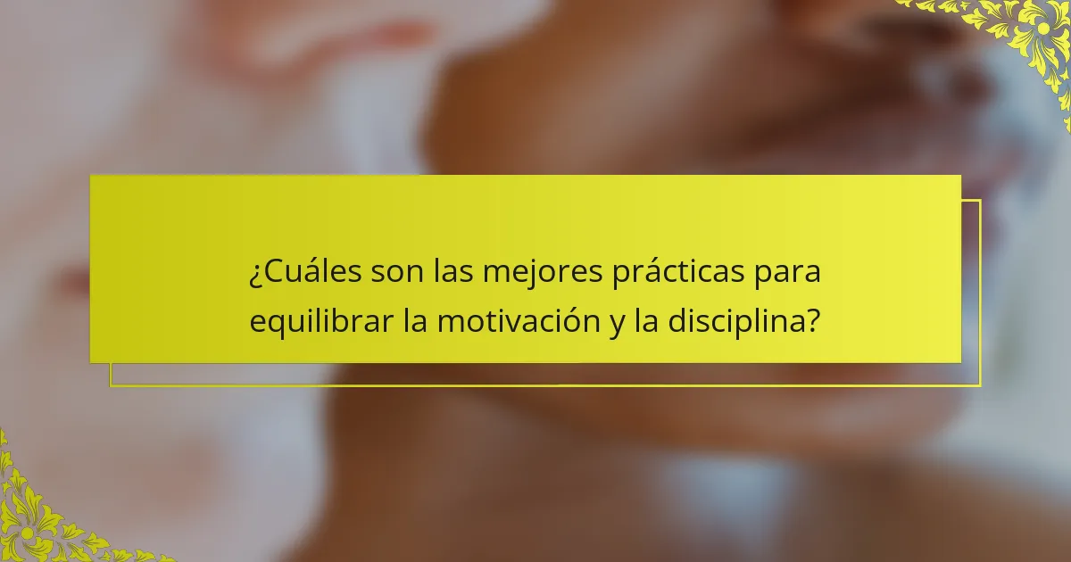 ¿Cuáles son las mejores prácticas para equilibrar la motivación y la disciplina?