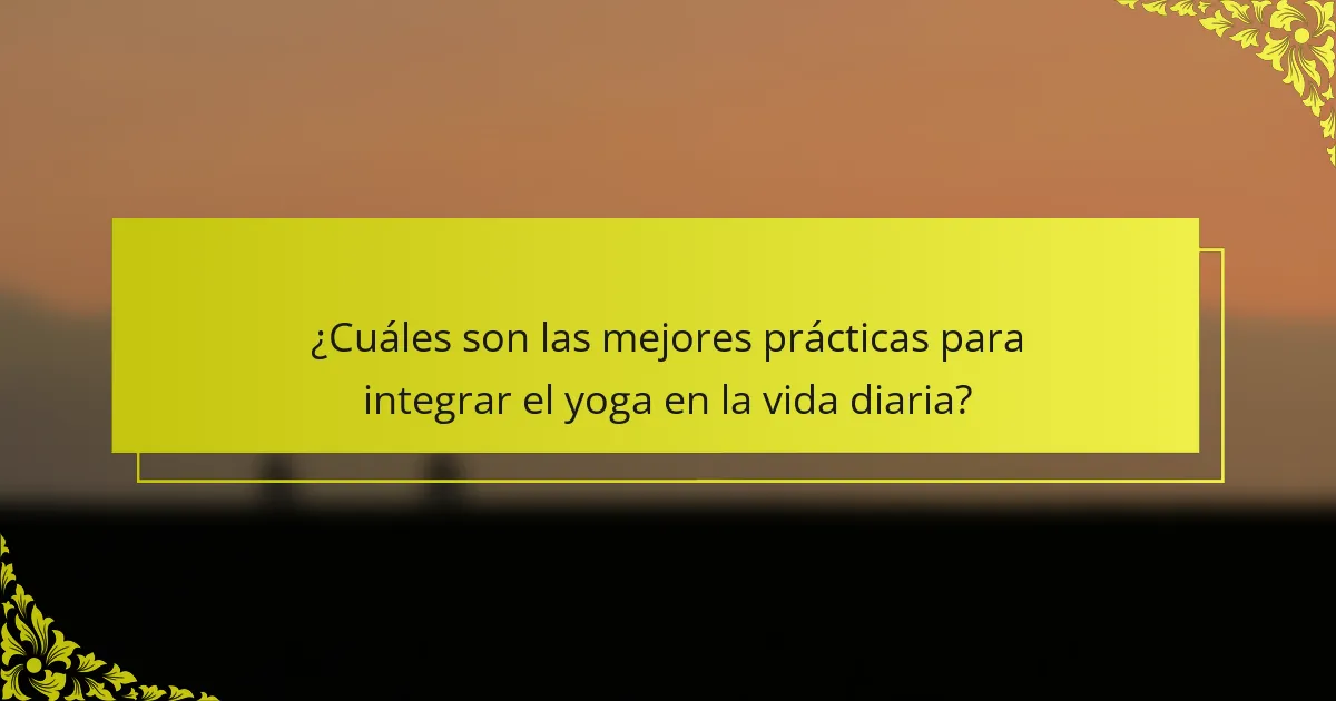 ¿Cuáles son las mejores prácticas para integrar el yoga en la vida diaria?