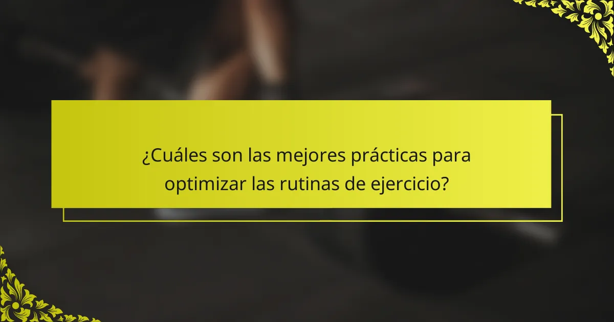 ¿Cuáles son las mejores prácticas para optimizar las rutinas de ejercicio?