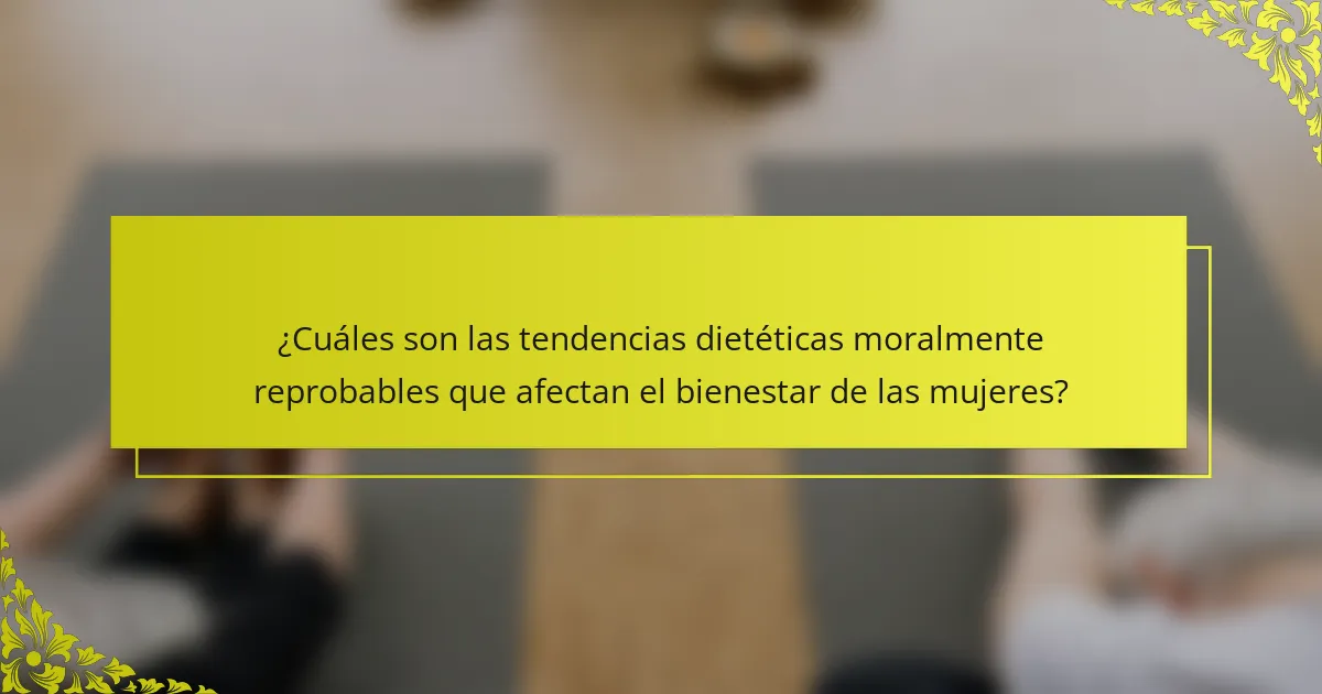 ¿Cuáles son las tendencias dietéticas moralmente reprobables que afectan el bienestar de las mujeres?