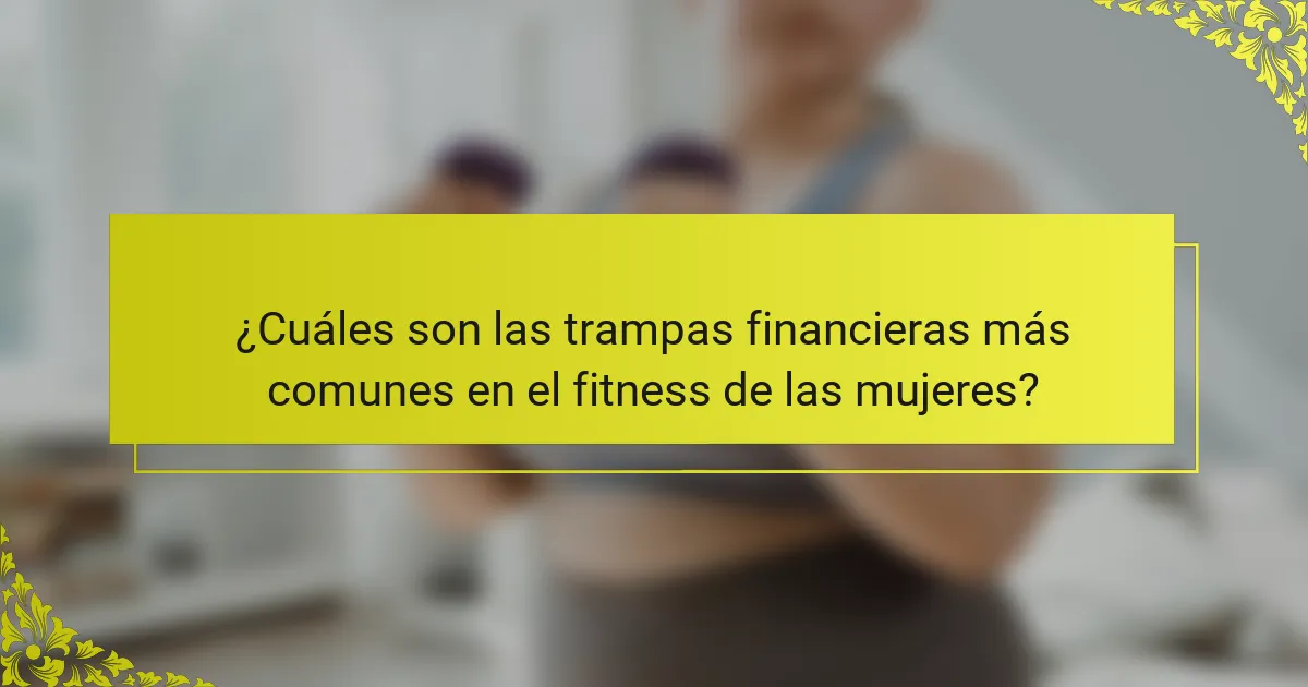 ¿Cuáles son las trampas financieras más comunes en el fitness de las mujeres?