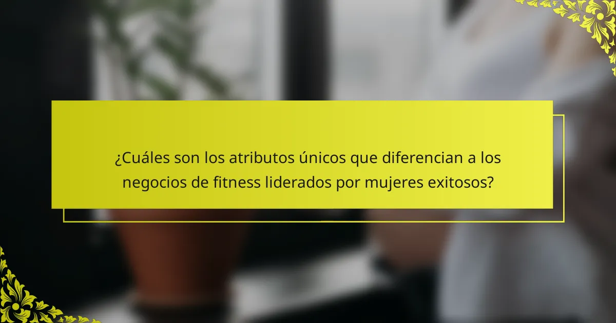 ¿Cuáles son los atributos únicos que diferencian a los negocios de fitness liderados por mujeres exitosos?