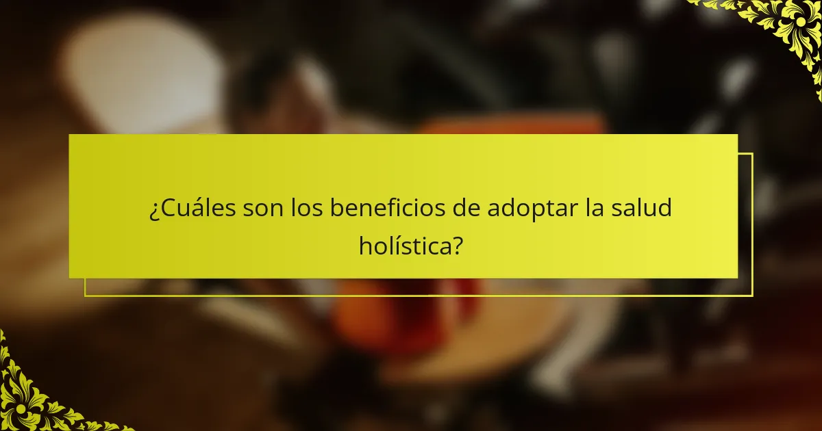 ¿Cuáles son los beneficios de adoptar la salud holística?
