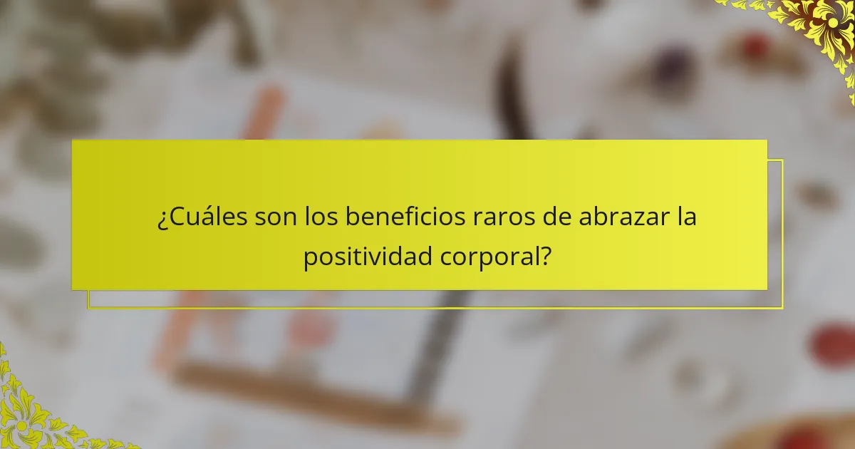 ¿Cuáles son los beneficios raros de abrazar la positividad corporal?