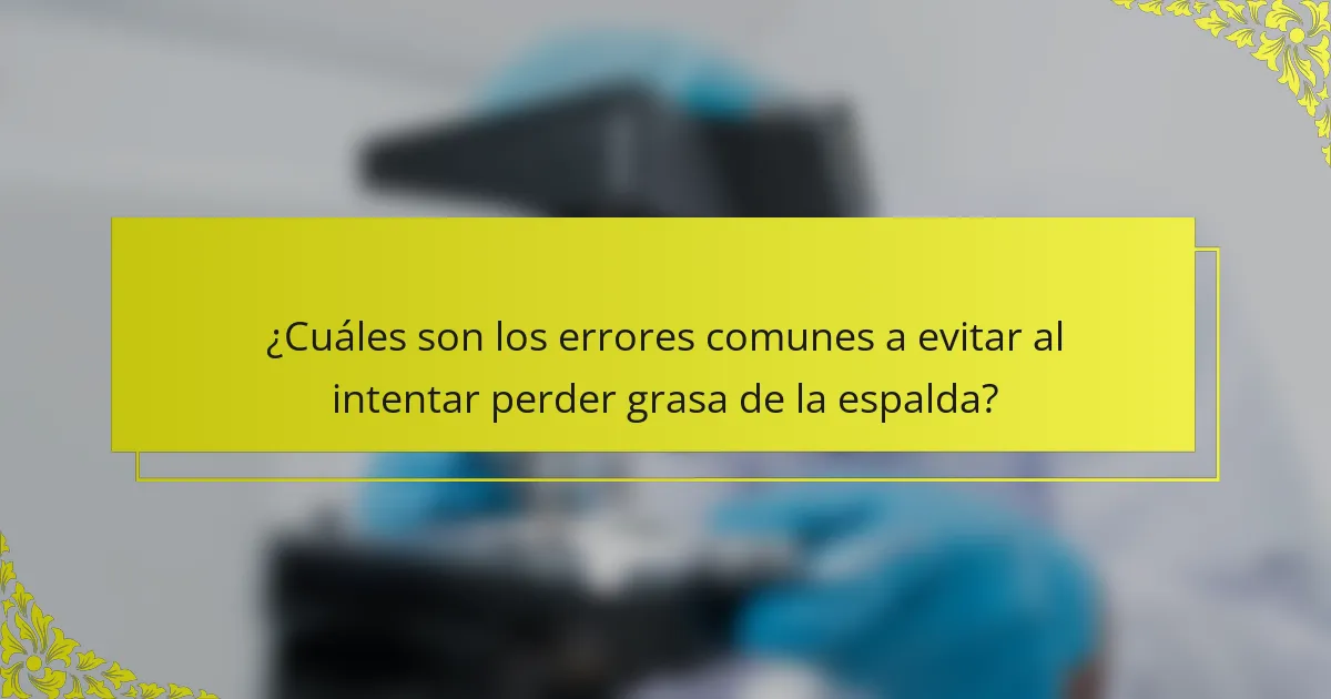 ¿Cuáles son los errores comunes a evitar al intentar perder grasa de la espalda?