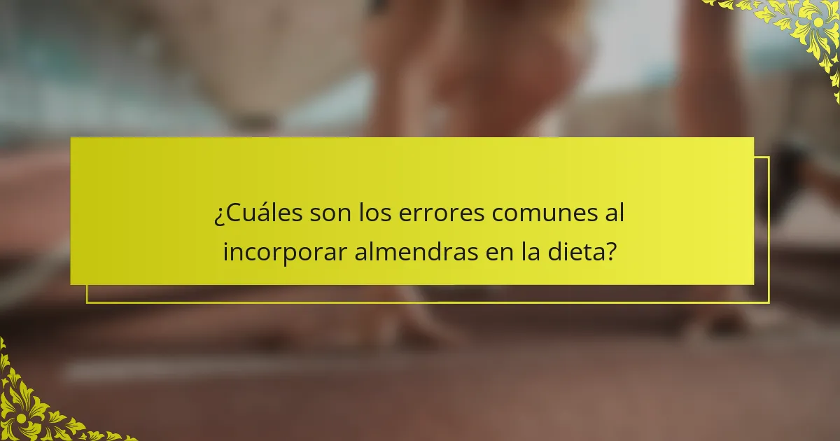 ¿Cuáles son los errores comunes al incorporar almendras en la dieta?
