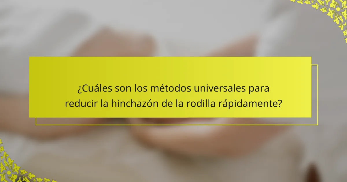 ¿Cuáles son los métodos universales para reducir la hinchazón de la rodilla rápidamente?