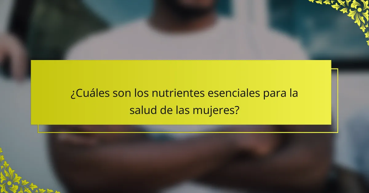 ¿Cuáles son los nutrientes esenciales para la salud de las mujeres?