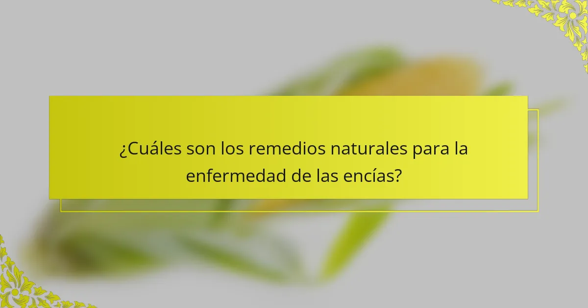 ¿Cuáles son los remedios naturales para la enfermedad de las encías?