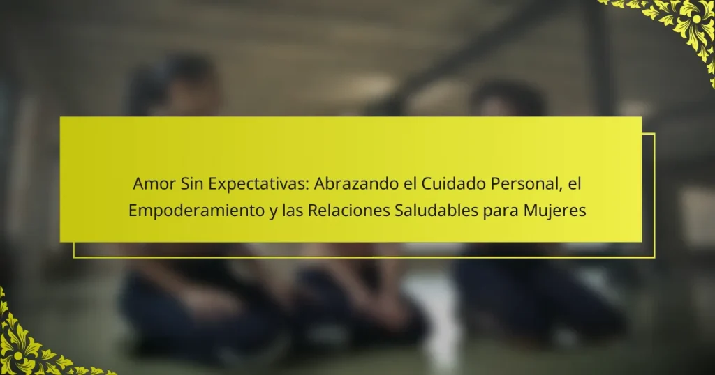 Amor Sin Expectativas: Abrazando el Cuidado Personal, el Empoderamiento y las Relaciones Saludables para Mujeres