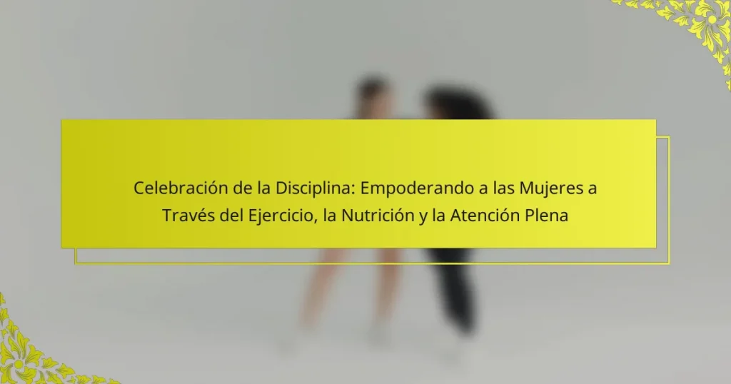 Celebración de la Disciplina: Empoderando a las Mujeres a Través del Ejercicio, la Nutrición y la Atención Plena