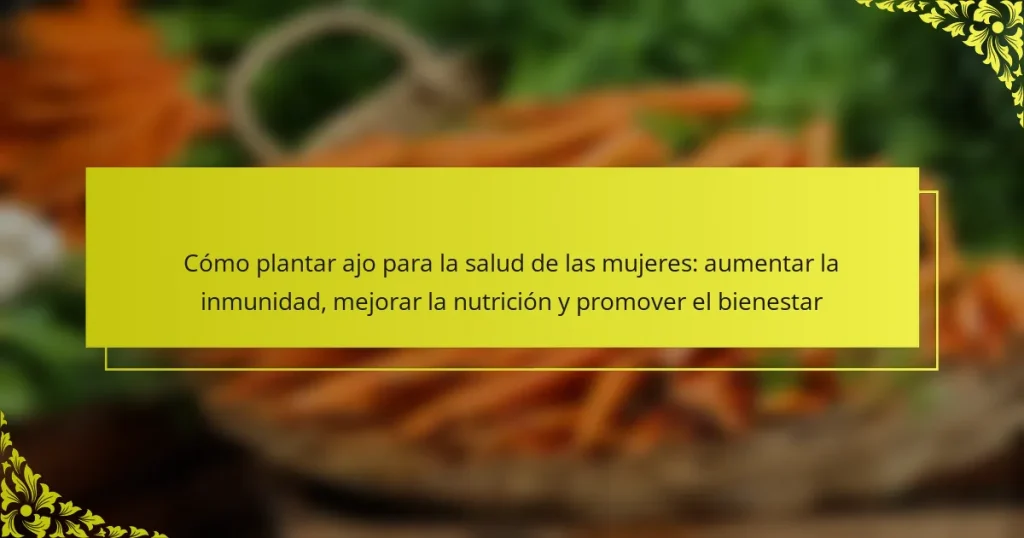 Cómo plantar ajo para la salud de las mujeres: aumentar la inmunidad, mejorar la nutrición y promover el bienestar
