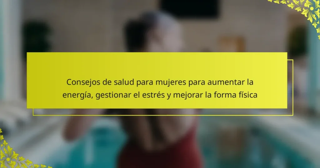 Consejos de salud para mujeres para aumentar la energía, gestionar el estrés y mejorar la forma física