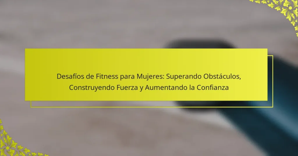 Desafíos de Fitness para Mujeres: Superando Obstáculos, Construyendo Fuerza y Aumentando la Confianza