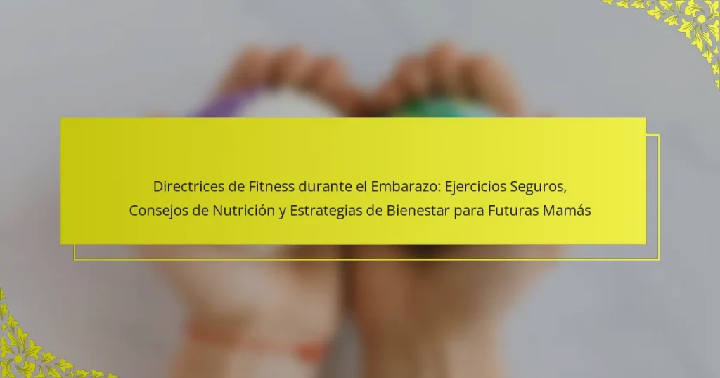 Directrices de Fitness durante el Embarazo: Ejercicios Seguros, Consejos de Nutrición y Estrategias de Bienestar para Futuras Mamás