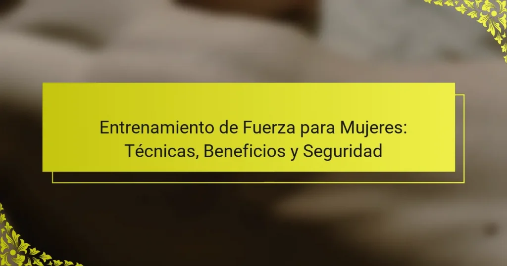 Entrenamiento de Fuerza para Mujeres: Técnicas, Beneficios y Seguridad