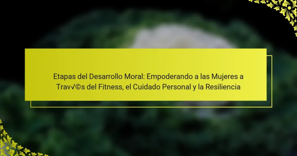 Etapas del Desarrollo Moral: Empoderando a las Mujeres a Través del Fitness, el Cuidado Personal y la Resiliencia