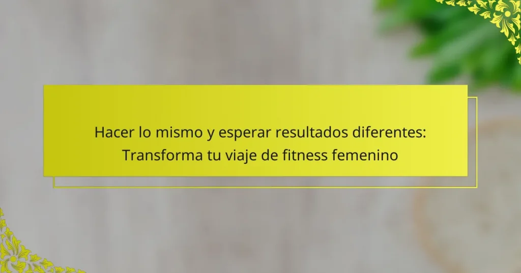 Hacer lo mismo y esperar resultados diferentes: Transforma tu viaje de fitness femenino