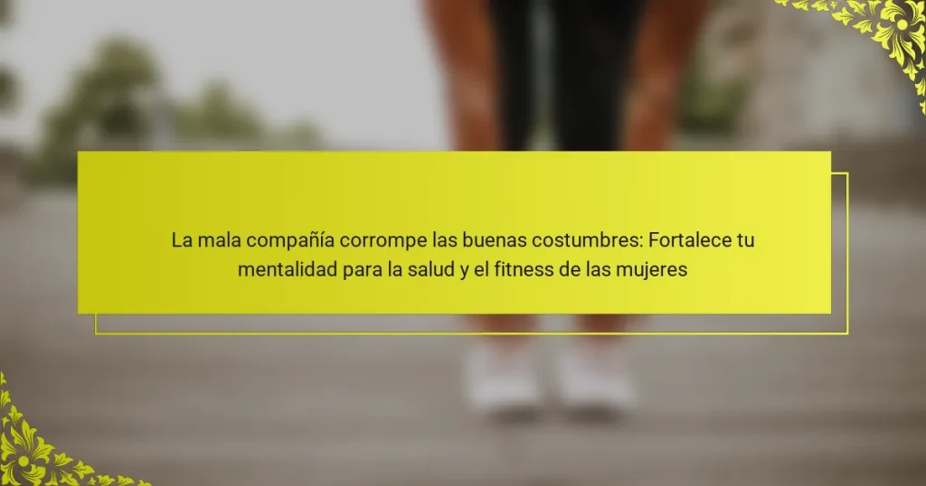 La mala compañía corrompe las buenas costumbres: Fortalece tu mentalidad para la salud y el fitness de las mujeres