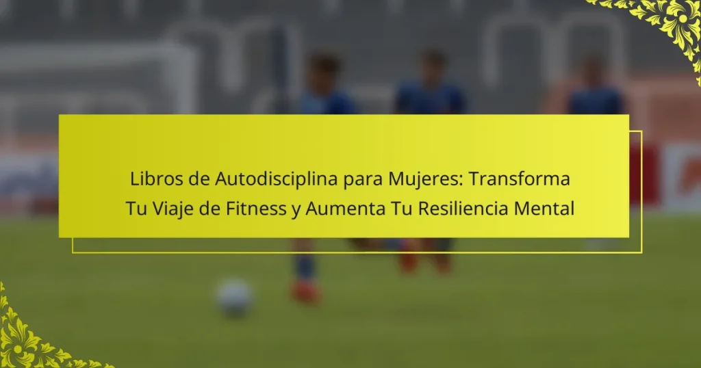 Libros de Autodisciplina para Mujeres: Transforma Tu Viaje de Fitness y Aumenta Tu Resiliencia Mental
