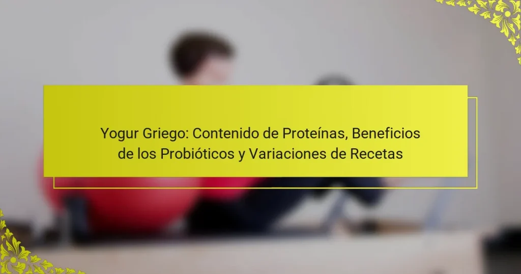 Yogur Griego: Contenido de Proteínas, Beneficios de los Probióticos y Variaciones de Recetas