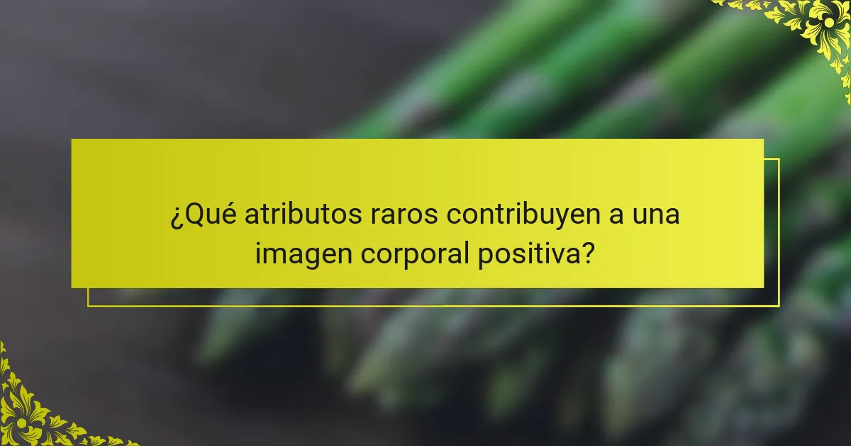 ¿Qué atributos raros contribuyen a una imagen corporal positiva?