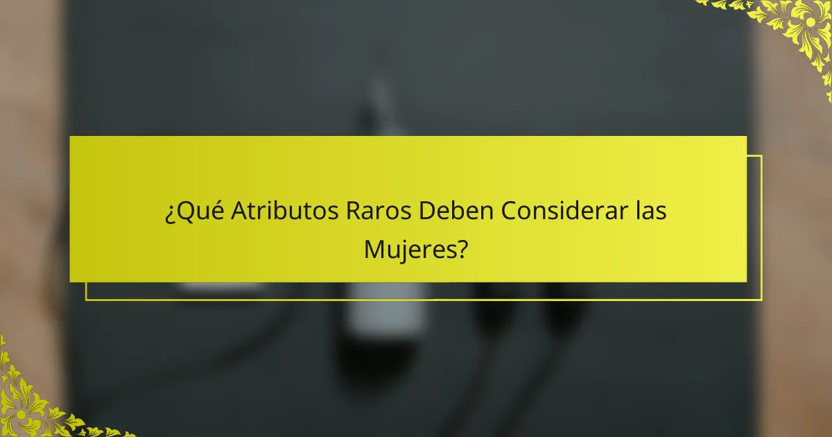 ¿Qué Atributos Raros Deben Considerar las Mujeres?