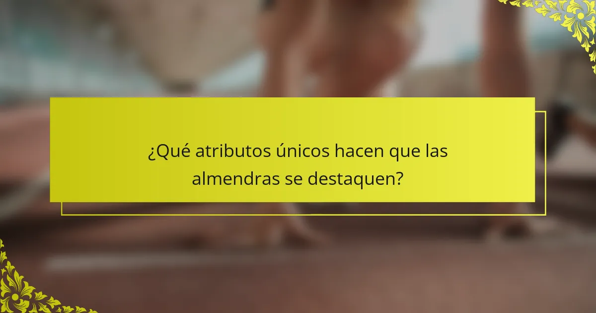 ¿Qué atributos únicos hacen que las almendras se destaquen?