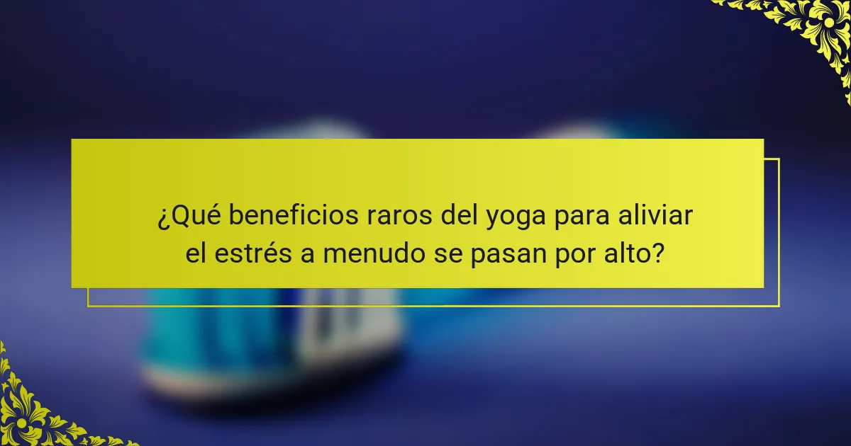 ¿Qué beneficios raros del yoga para aliviar el estrés a menudo se pasan por alto?