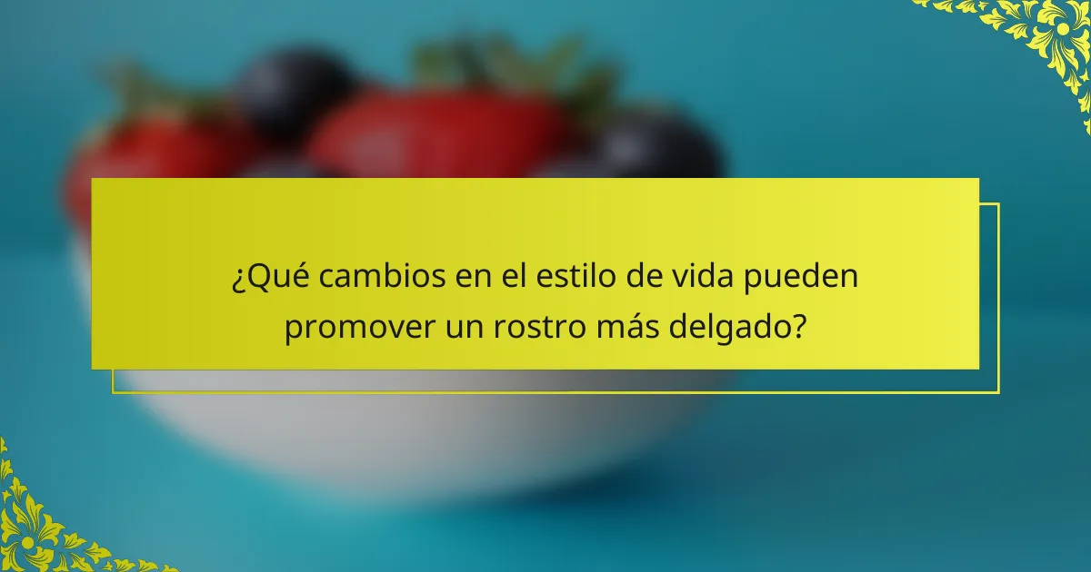 ¿Qué cambios en el estilo de vida pueden promover un rostro más delgado?