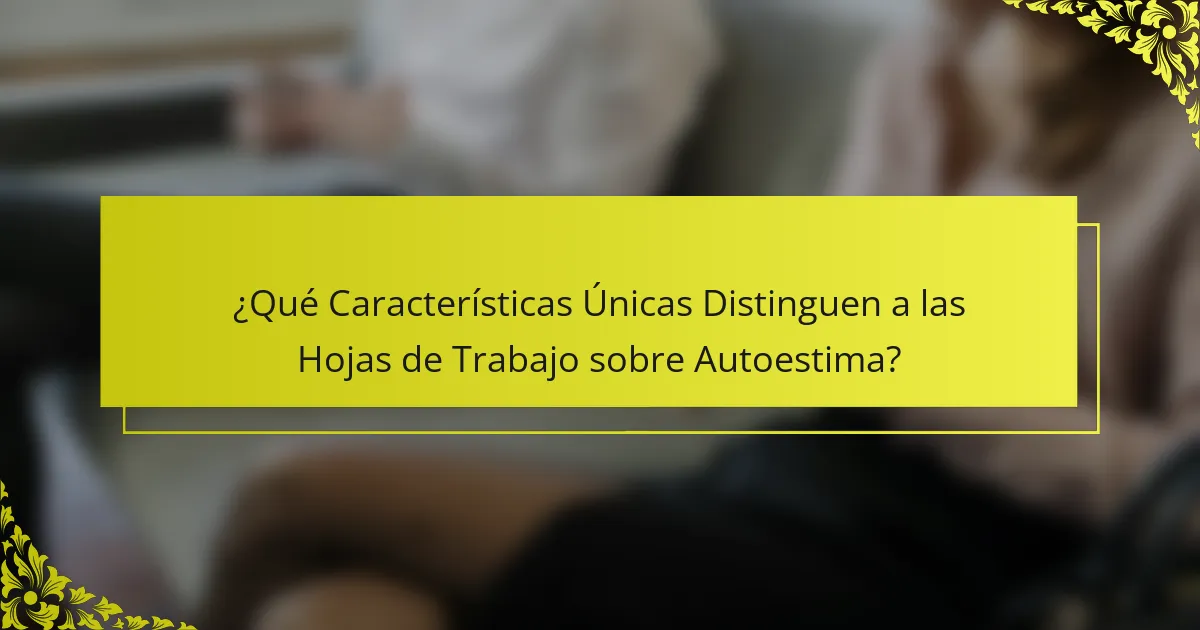 ¿Qué Características Únicas Distinguen a las Hojas de Trabajo sobre Autoestima?