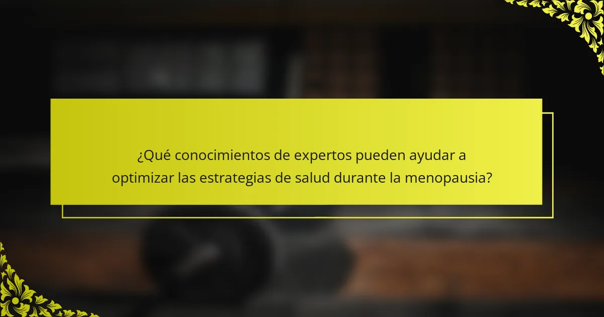 ¿Qué conocimientos de expertos pueden ayudar a optimizar las estrategias de salud durante la menopausia?