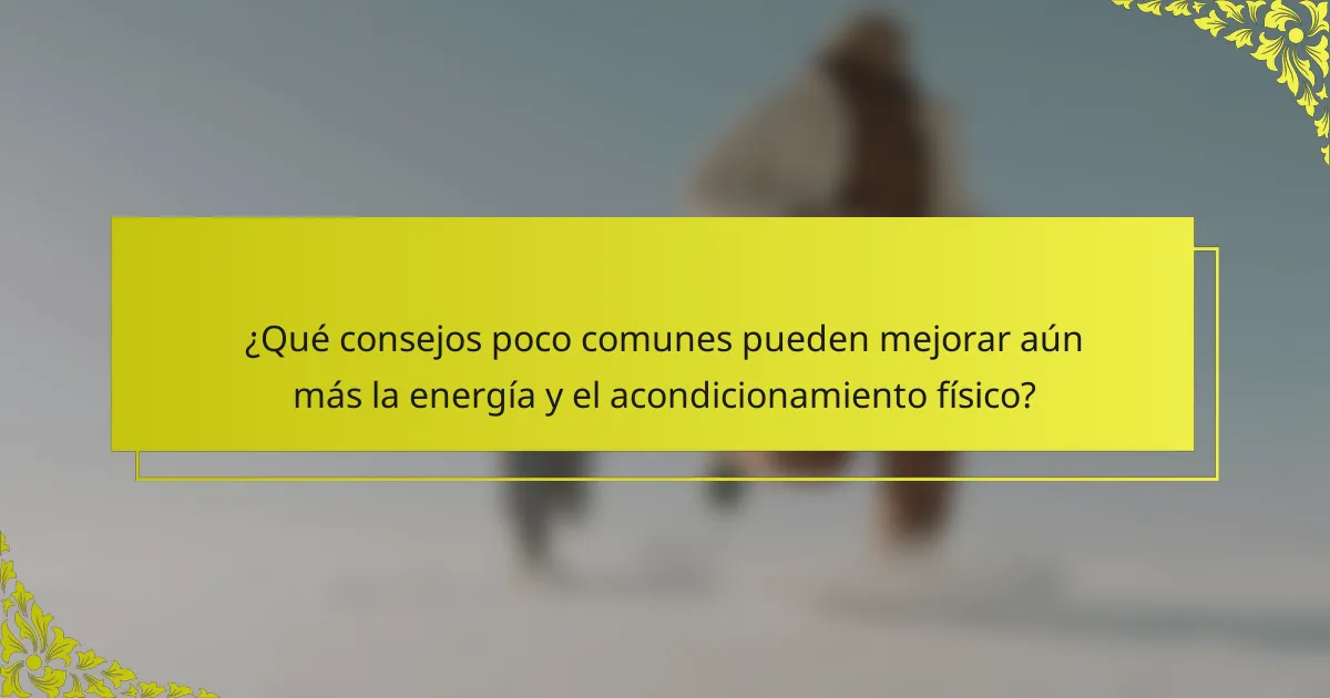 ¿Qué consejos poco comunes pueden mejorar aún más la energía y el acondicionamiento físico?
