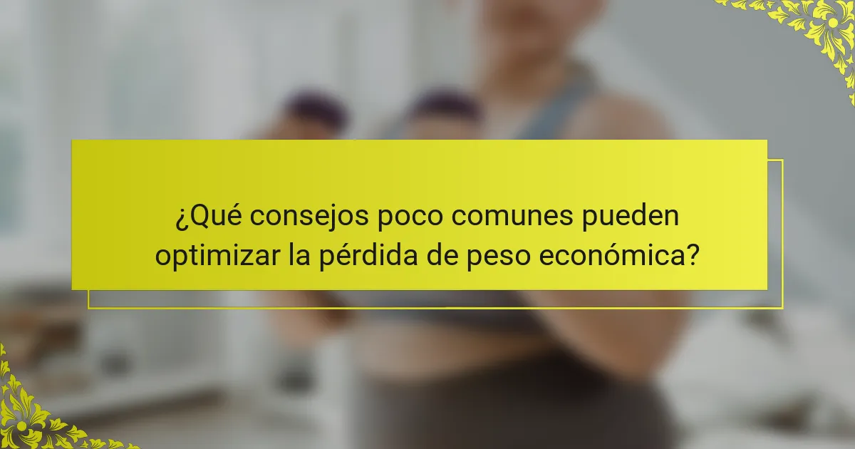 ¿Qué consejos poco comunes pueden optimizar la pérdida de peso económica?
