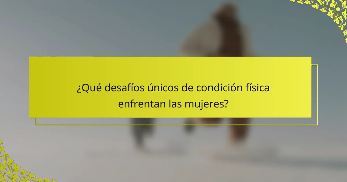 ¿Qué desafíos únicos de condición física enfrentan las mujeres?
