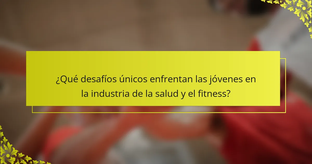 ¿Qué desafíos únicos enfrentan las jóvenes en la industria de la salud y el fitness?