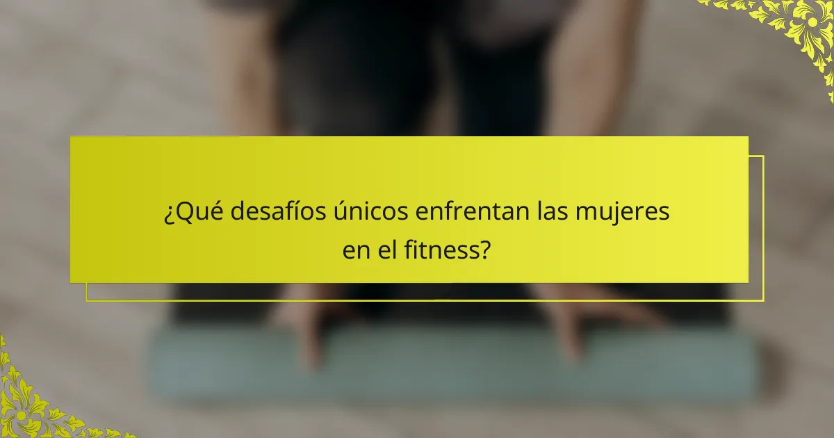 ¿Qué desafíos únicos enfrentan las mujeres en el fitness?